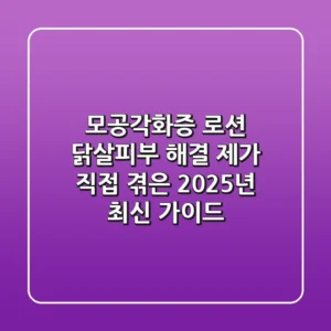 모공각화증 로션, 닭살피부 해결? 제가 직접 겪은 2025년 최신 가이드