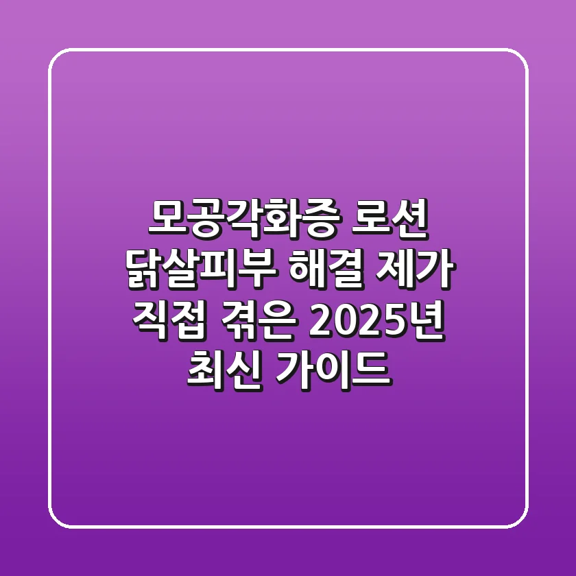 모공각화증 로션, 닭살피부 해결? 제가 직접 겪은 2025년 최신 가이드
