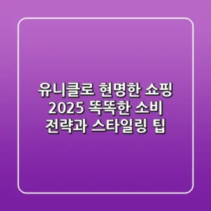 유니클로 현명한 쇼핑 2025: 똑똑한 소비 전략과 스타일링 팁
