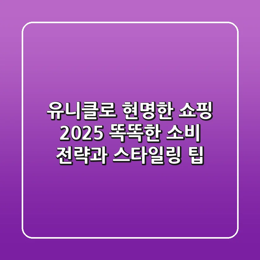 유니클로 현명한 쇼핑 2025: 똑똑한 소비 전략과 스타일링 팁