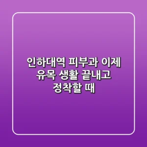 인하대역 피부과, 이제 유목 생활 끝내고 정착할 때!