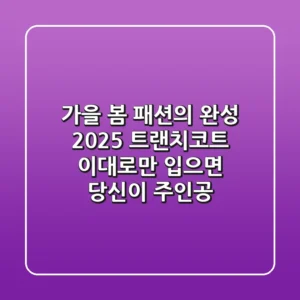 가을, 봄 패션의 완성: 2025 트랜치코트, 이대로만 입으면 당신이 주인공