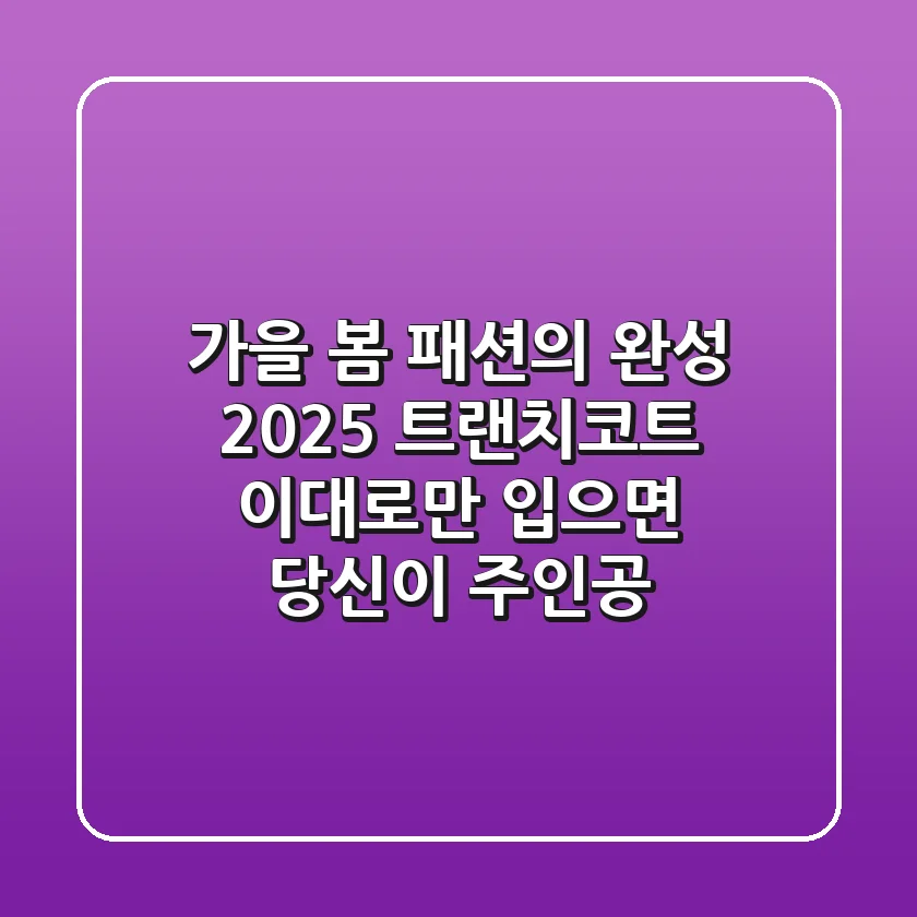 가을, 봄 패션의 완성: 2025 트랜치코트, 이대로만 입으면 당신이 주인공