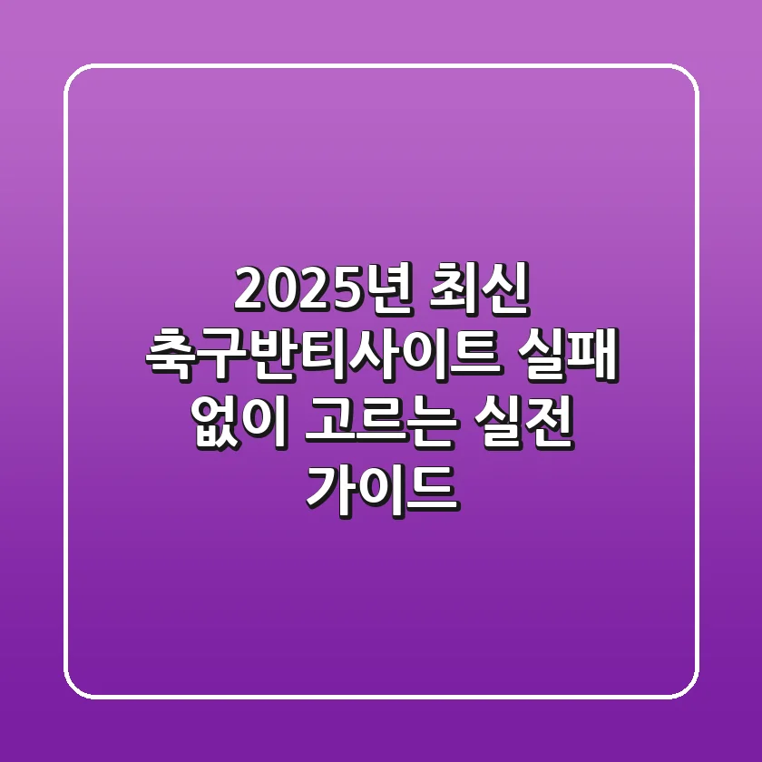 2025년 최신 축구반티사이트, 실패 없이 고르는 실전 가이드!