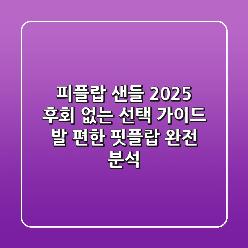 피플랍 샌들 2025, 후회 없는 선택 가이드: 발 편한 핏플랍 완전 분석!