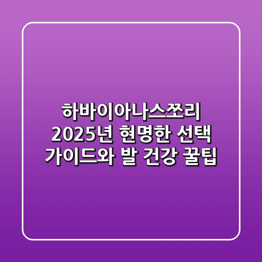 하바이아나스쪼리, 2025년 현명한 선택 가이드와 발 건강 꿀팁