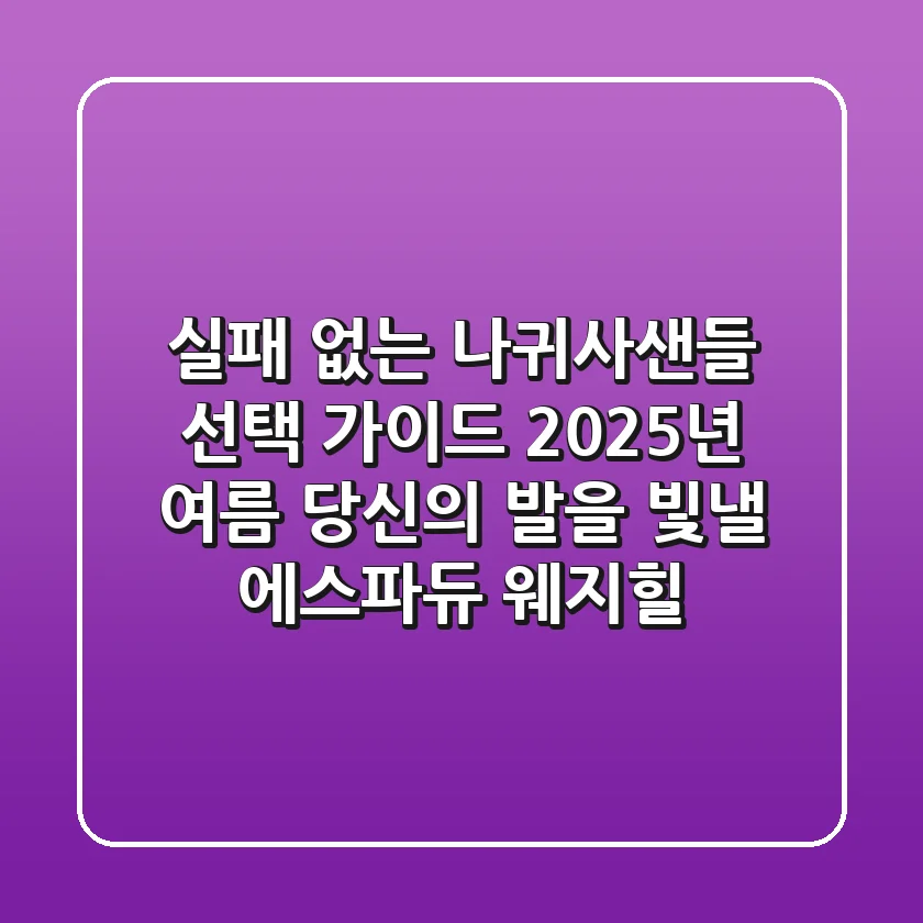 실패 없는 나귀사샌들 선택 가이드: 2025년 여름, 당신의 발을 빛낼 에스파듀 웨지힐