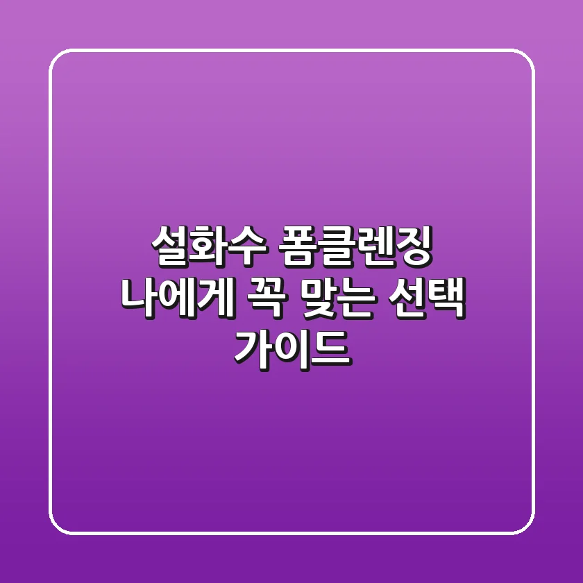 설화수 폼클렌징, 나에게 꼭 맞는 선택 가이드