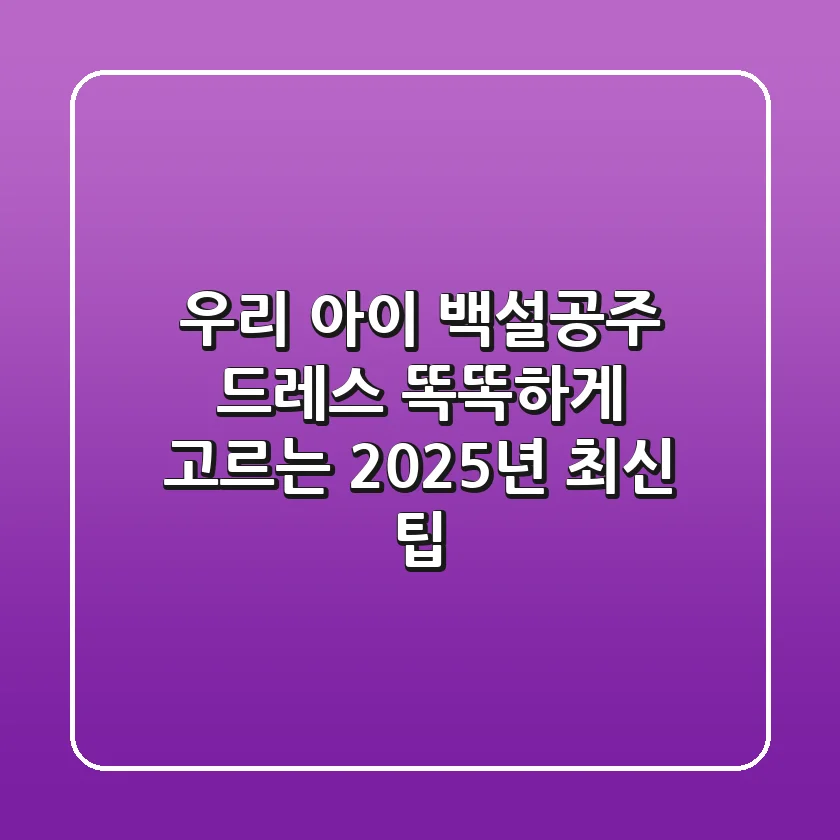 우리 아이 백설공주 드레스, 똑똑하게 고르는 2025년 최신 팁