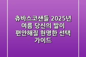 츄바스코샌들, 2025년 여름 당신의 발이 편안해질 현명한 선택 가이드