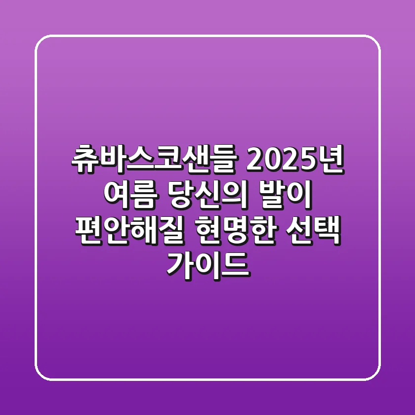츄바스코샌들, 2025년 여름 당신의 발이 편안해질 현명한 선택 가이드
