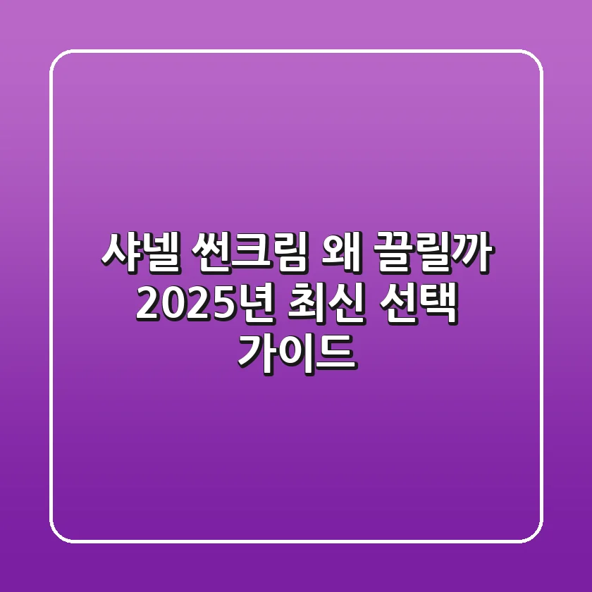 샤넬 썬크림, 왜 끌릴까? 2025년 최신 선택 가이드