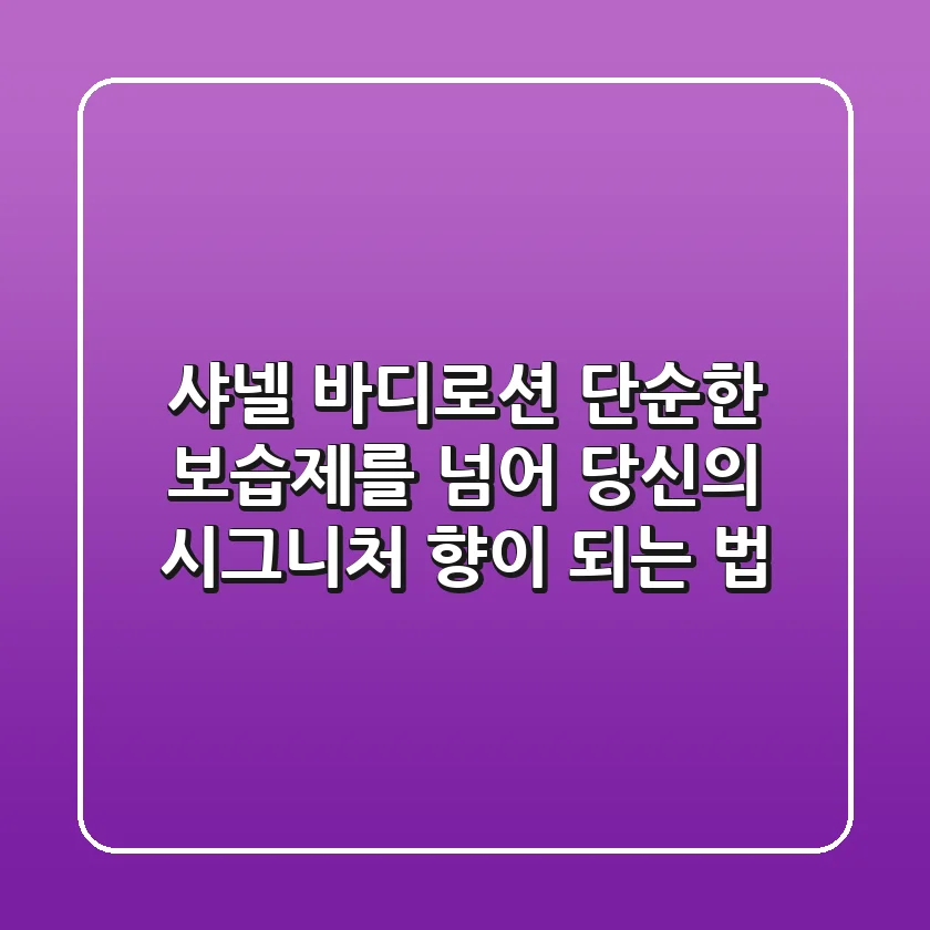 샤넬 바디로션, 단순한 보습제를 넘어 당신의 시그니처 향이 되는 법