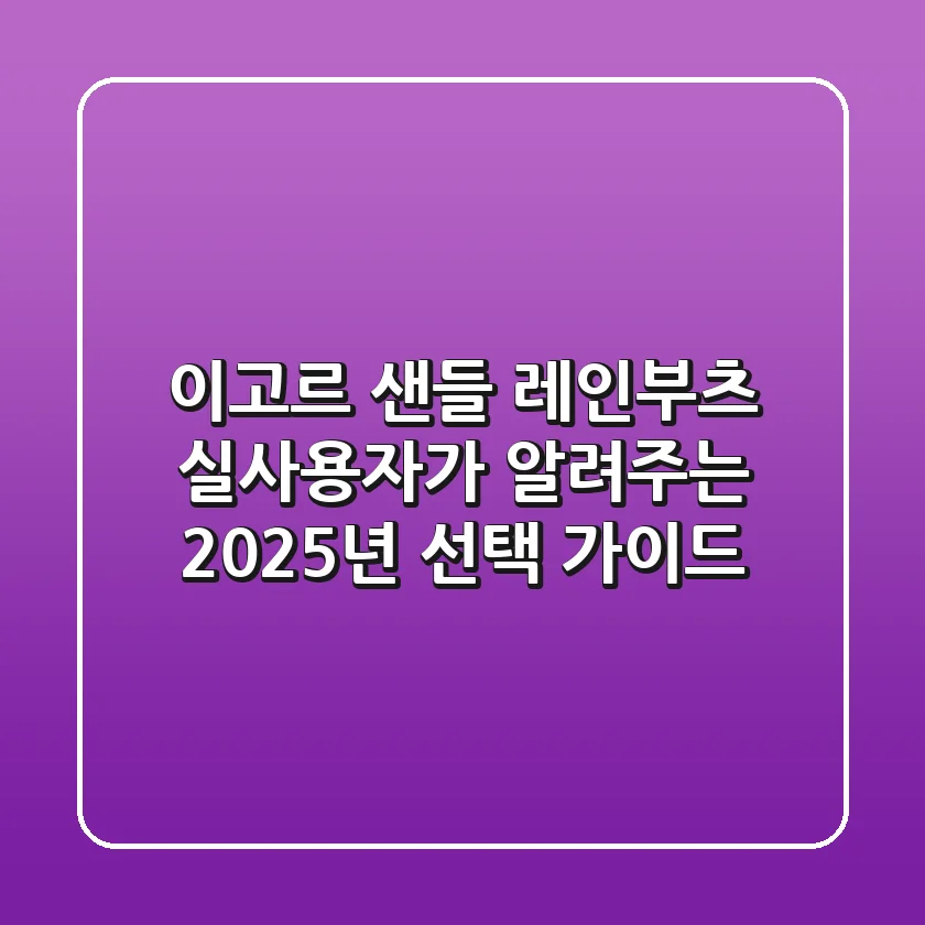 이고르 샌들 & 레인부츠: 실사용자가 알려주는 2025년 선택 가이드