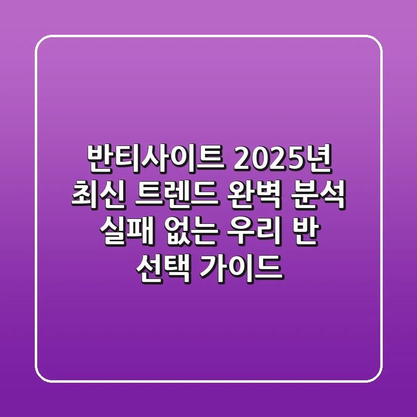 반티사이트, 2025년 최신 트렌드 완벽 분석! 실패 없는 우리 반 선택 가이드