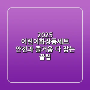 2025 어린이화장품세트, 안전과 즐거움 다 잡는 꿀팁!