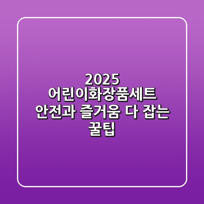 2025 어린이화장품세트, 안전과 즐거움 다 잡는 꿀팁!