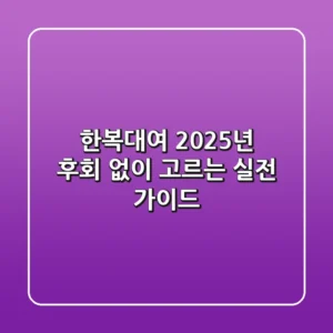 한복대여, 2025년 후회 없이 고르는 실전 가이드!
