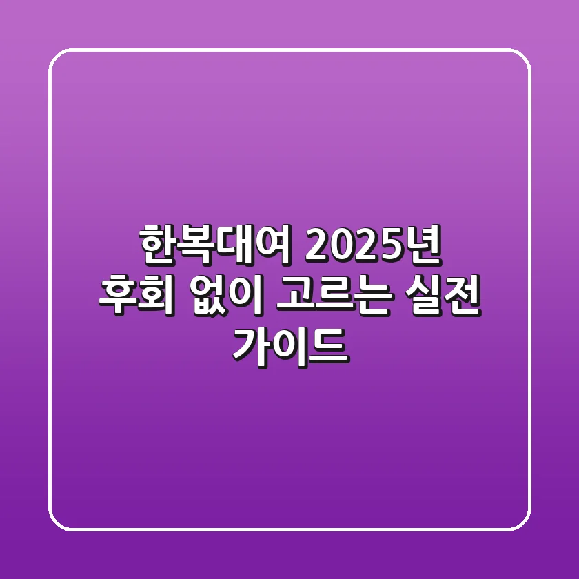 한복대여, 2025년 후회 없이 고르는 실전 가이드!