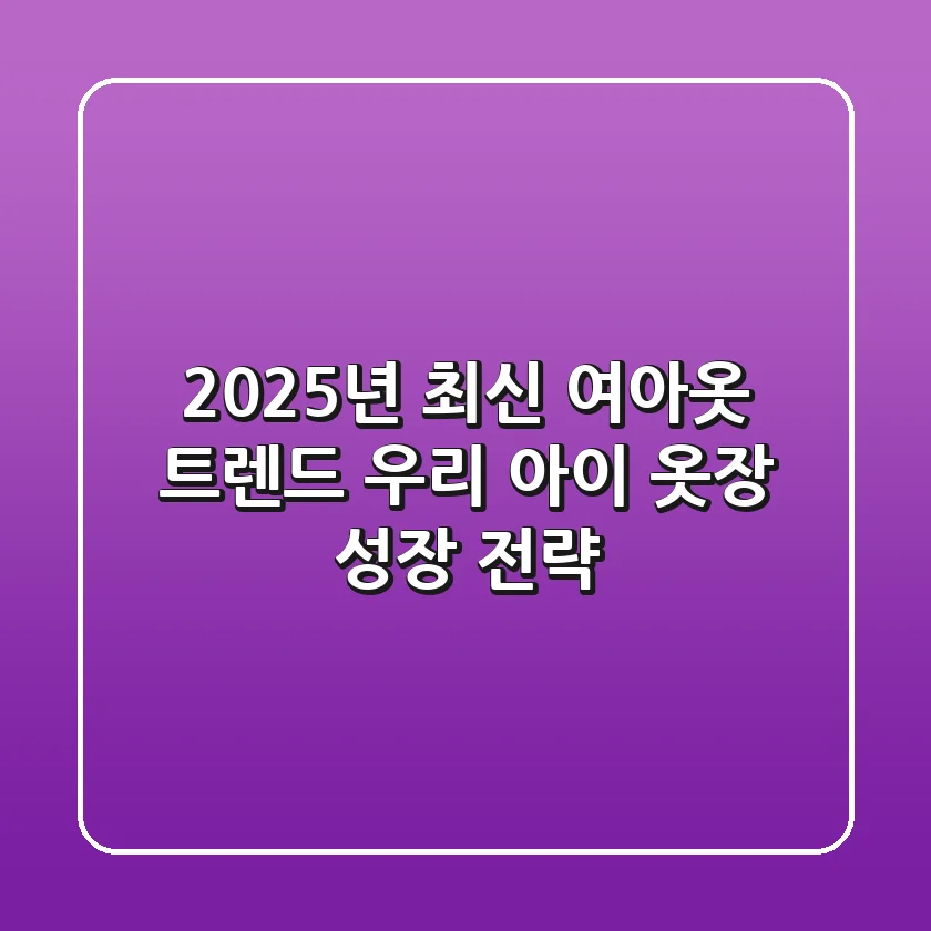 2025년 최신 여아옷 트렌드, 우리 아이 옷장 성장 전략