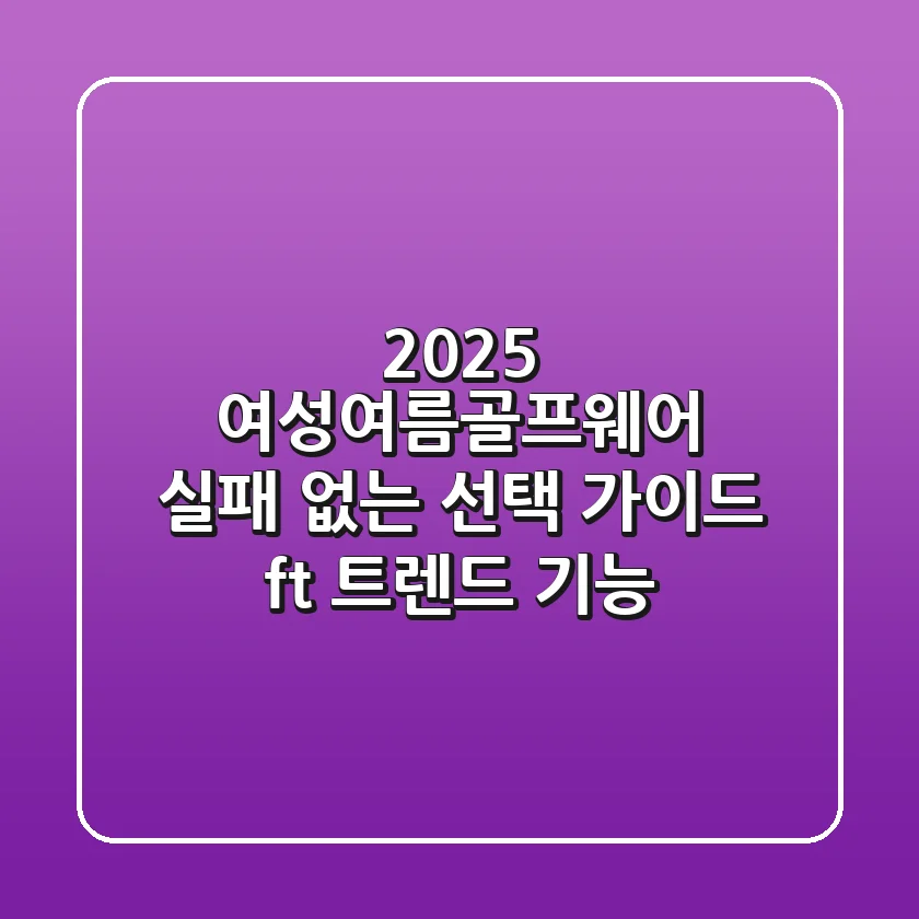 2025 여성여름골프웨어, 실패 없는 선택 가이드 (ft. 트렌드 & 기능)