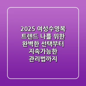 2025 여성수영복 트렌드: 나를 위한 완벽한 선택부터 지속가능한 관리법까지