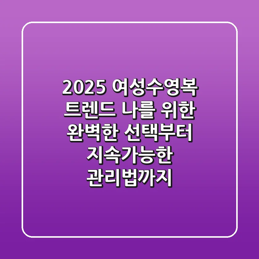 2025 여성수영복 트렌드: 나를 위한 완벽한 선택부터 지속가능한 관리법까지