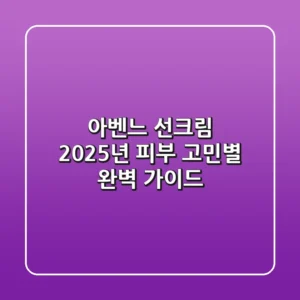 아벤느 선크림, 2025년 피부 고민별 완벽 가이드!