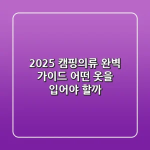 2025 캠핑의류 완벽 가이드: 어떤 옷을 입어야 할까?