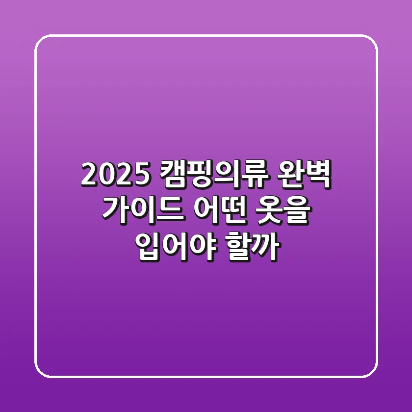 2025 캠핑의류 완벽 가이드: 어떤 옷을 입어야 할까?