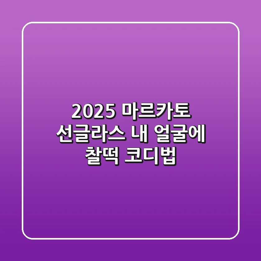 2025 마르카토 선글라스: 내 얼굴에 찰떡 코디법