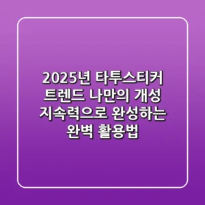 2025년 타투스티커 트렌드: 나만의 개성, 지속력으로 완성하는 완벽 활용법!