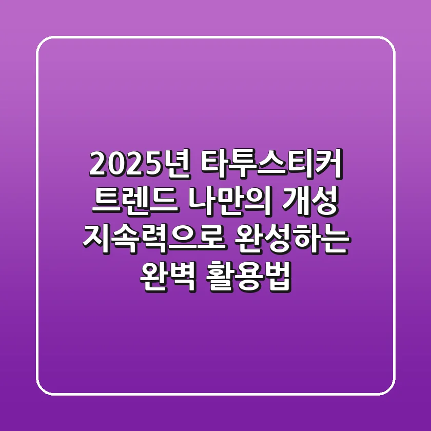 2025년 타투스티커 트렌드: 나만의 개성, 지속력으로 완성하는 완벽 활용법!