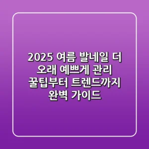 2025 여름 발네일, 더 오래 예쁘게! 관리 꿀팁부터 트렌드까지 완벽 가이드