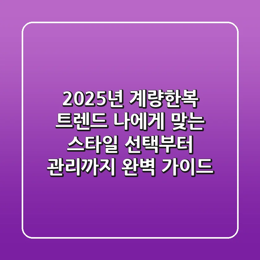 2025년 계량한복 트렌드: 나에게 맞는 스타일, 선택부터 관리까지 완벽 가이드