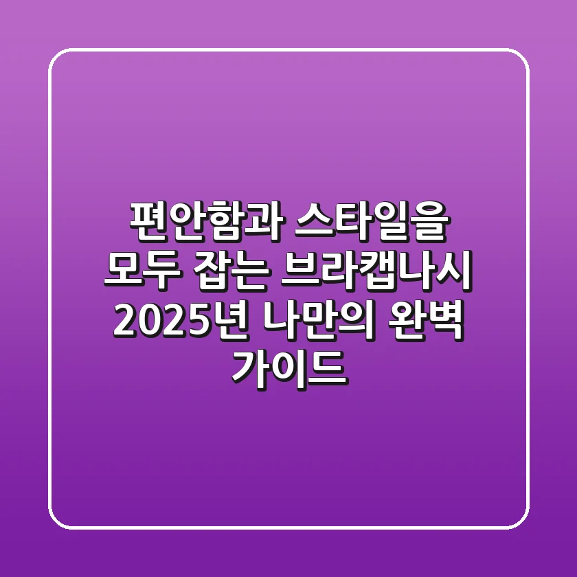 편안함과 스타일을 모두 잡는 브라캡나시, 2025년 나만의 완벽 가이드!