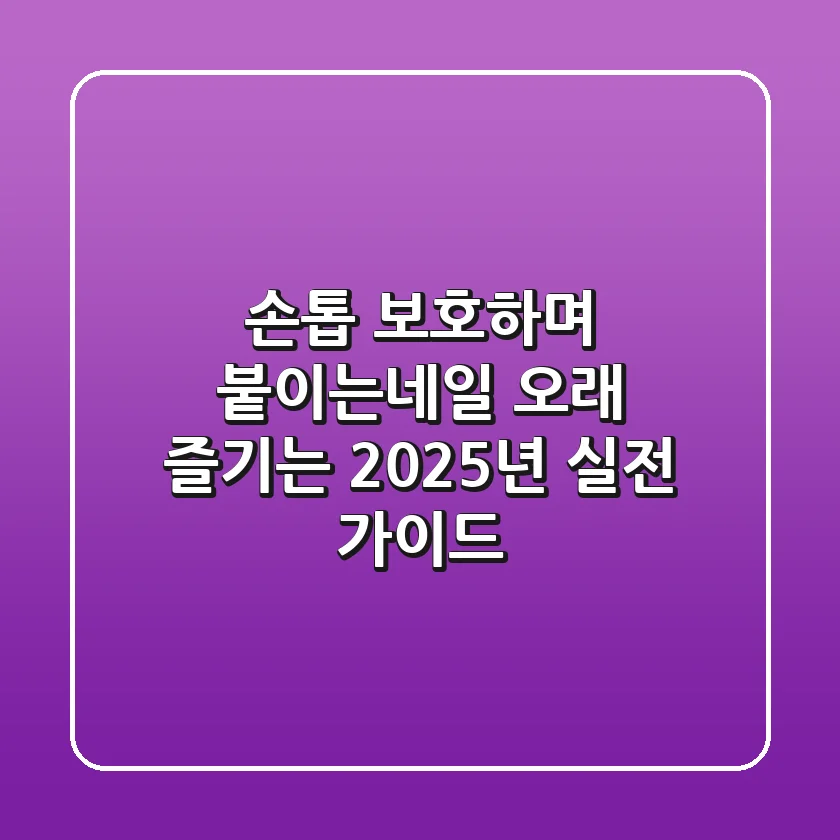 손톱 보호하며 붙이는네일 오래 즐기는 2025년 실전 가이드