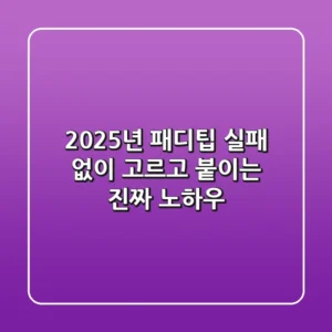 2025년 패디팁, 실패 없이 고르고 붙이는 진짜 노하우!