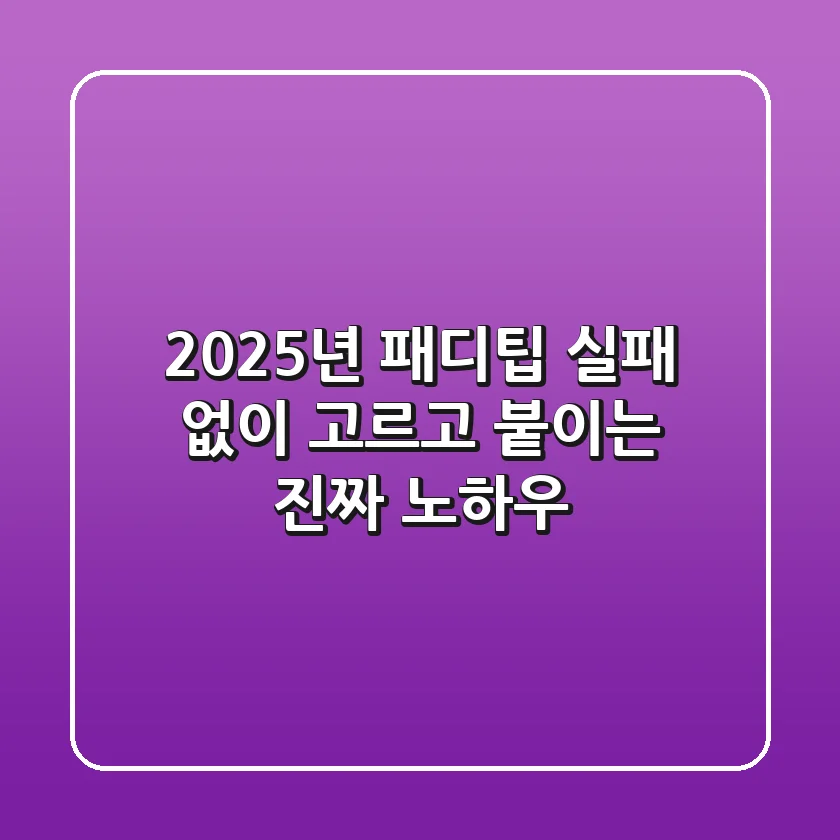 2025년 패디팁, 실패 없이 고르고 붙이는 진짜 노하우!