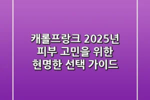 캐롤프랑크, 2025년 피부 고민을 위한 현명한 선택 가이드