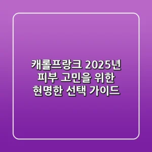 캐롤프랑크, 2025년 피부 고민을 위한 현명한 선택 가이드