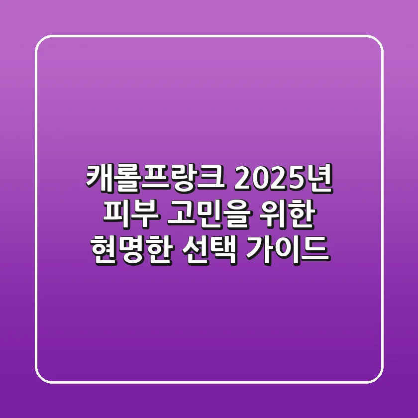 캐롤프랑크, 2025년 피부 고민을 위한 현명한 선택 가이드
