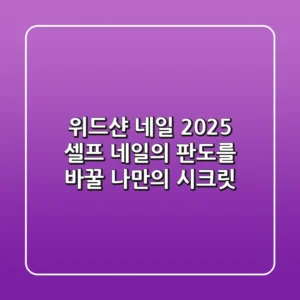 위드샨 네일, 2025 셀프 네일의 판도를 바꿀 나만의 시크릿!