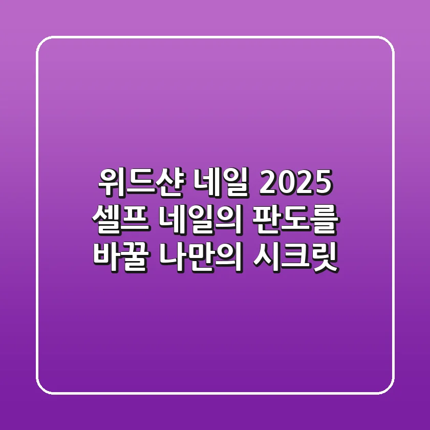 위드샨 네일, 2025 셀프 네일의 판도를 바꿀 나만의 시크릿!