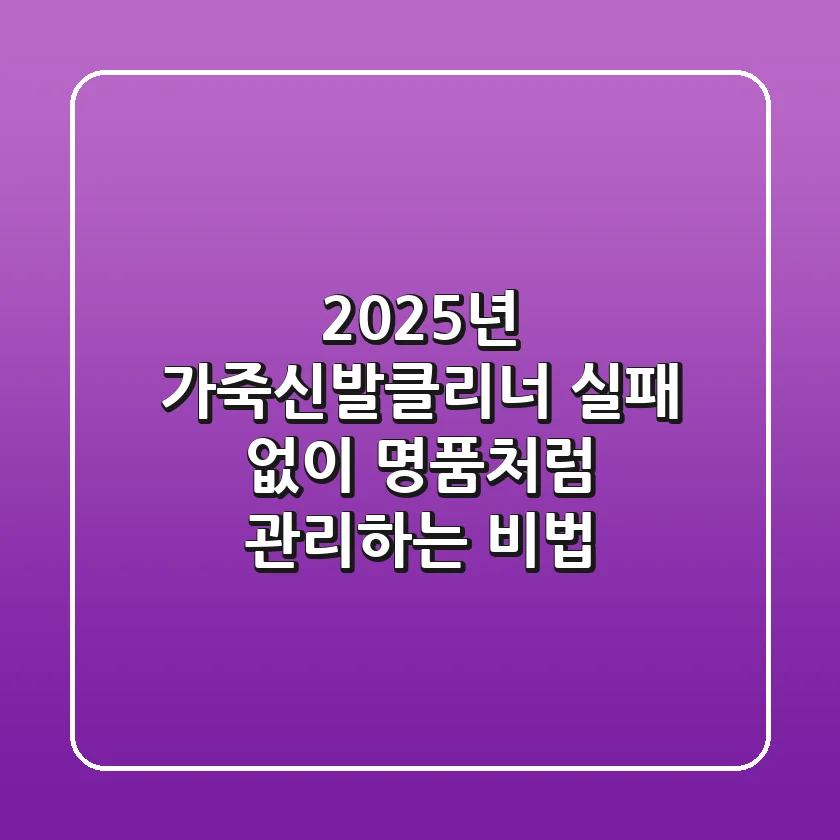 2025년 가죽신발클리너, 실패 없이 명품처럼 관리하는 비법