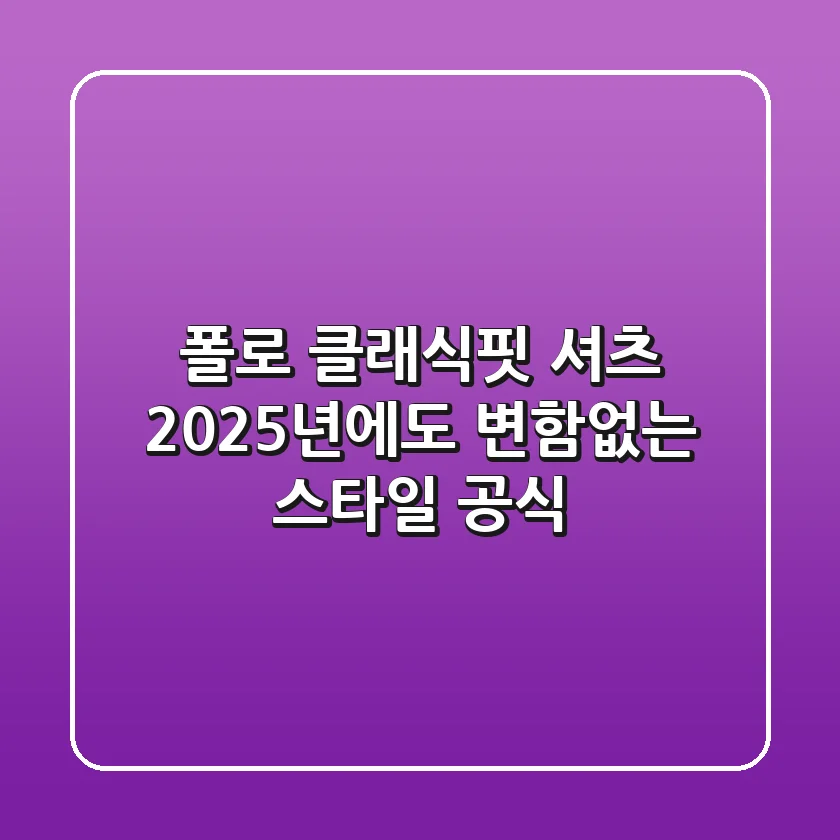 폴로 클래식핏 셔츠, 2025년에도 변함없는 스타일 공식?