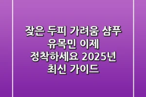 잦은 두피 가려움 샴푸 유목민, 이제 정착하세요! 2025년 최신 가이드