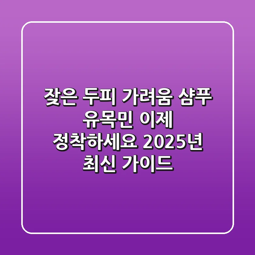 잦은 두피 가려움 샴푸 유목민, 이제 정착하세요! 2025년 최신 가이드
