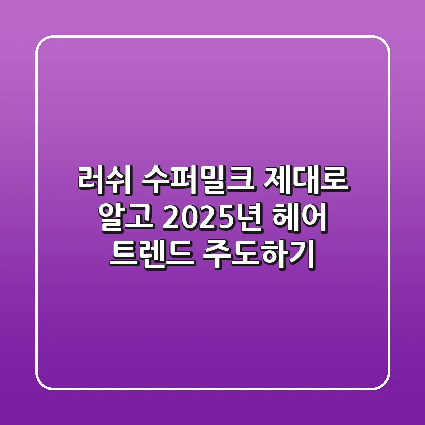 러쉬 수퍼밀크, 제대로 알고 2025년 헤어 트렌드 주도하기