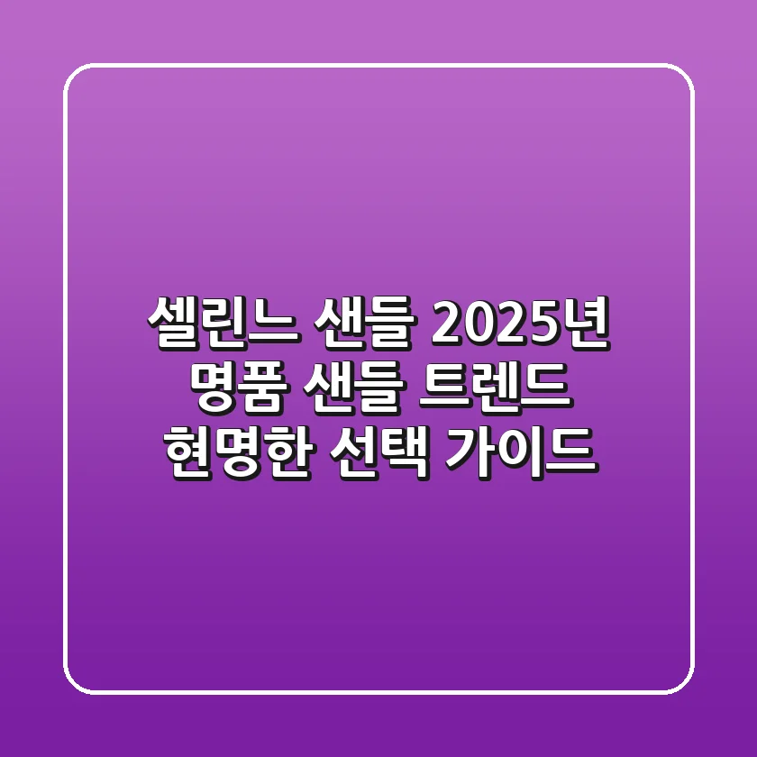 셀린느 샌들: 2025년 명품 샌들 트렌드, 현명한 선택 가이드